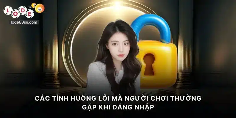 Các tình huống lỗi mà người chơi thường gặp khi đăng nhập LODE88