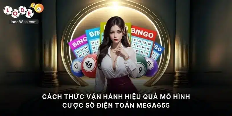 Cách thức vận hành hiệu quả mô hình cược số điện toán Mega655