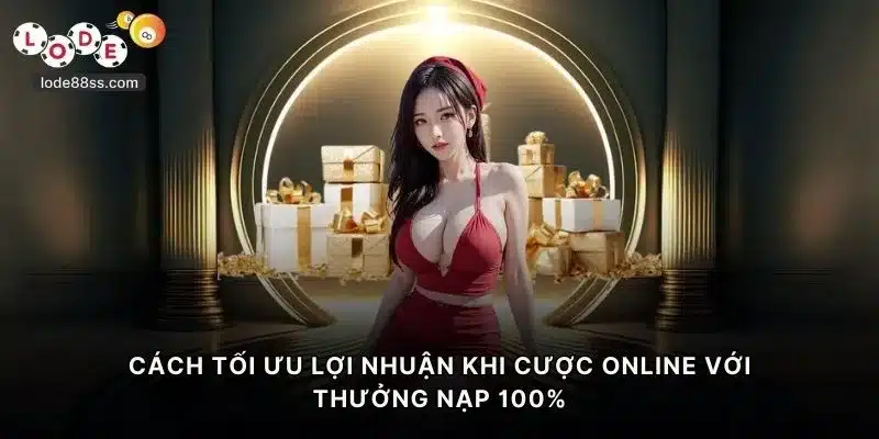 Cách tối ưu lợi nhuận khi cược online với thưởng nạp 100%