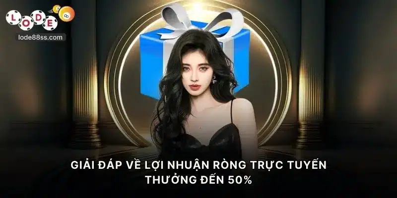 Giải đáp về lợi nhuận ròng trực tuyến thưởng đến 50%