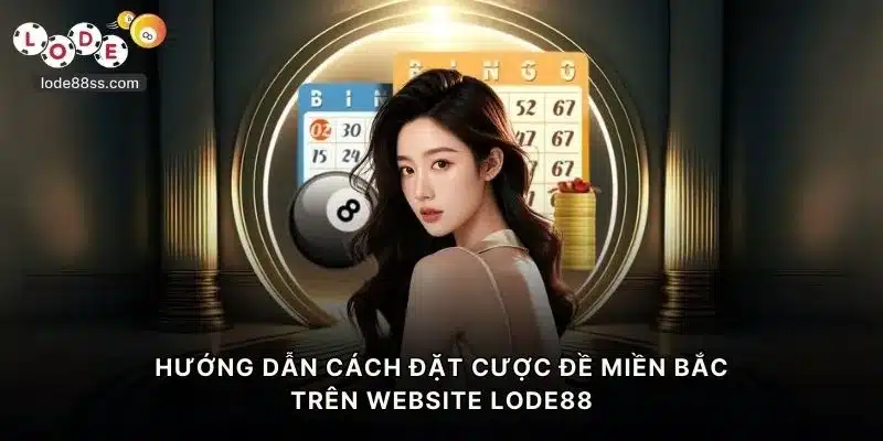 Hướng dẫn cách đặt cược lô đề miền Bắc trên website LODE88