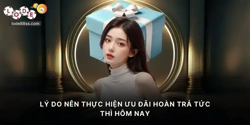 Lý do nên thực hiện ưu đãi hoàn trả tức thì hôm nay