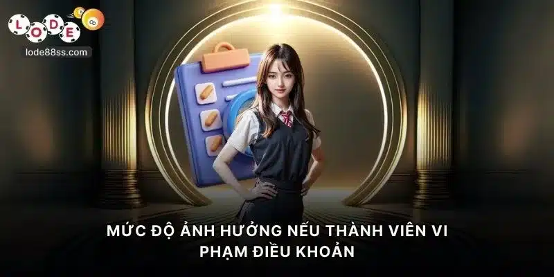 Mức độ ảnh hưởng nếu thành viên vi phạm điều khoản điều kiện LODE88