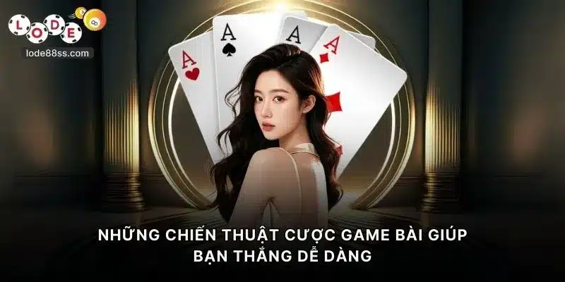 Những chiến thuật cược game bài giúp bạn thắng dễ dàng