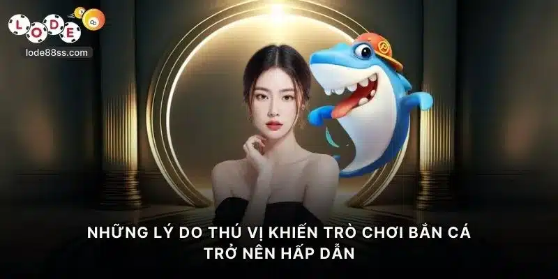 Những lý do thú vị khiến trò chơi bắn cá LODE88 trở nên hấp dẫn