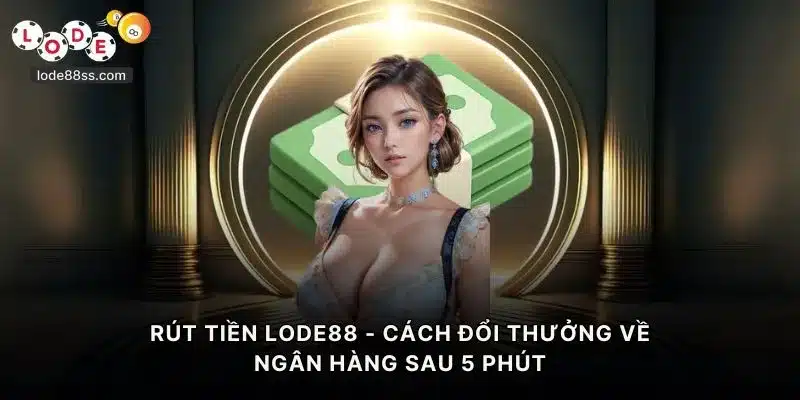 Rút Tiền LODE88 - Cách Đổi Thưởng Về Ngân Hàng Sau 5 Phút