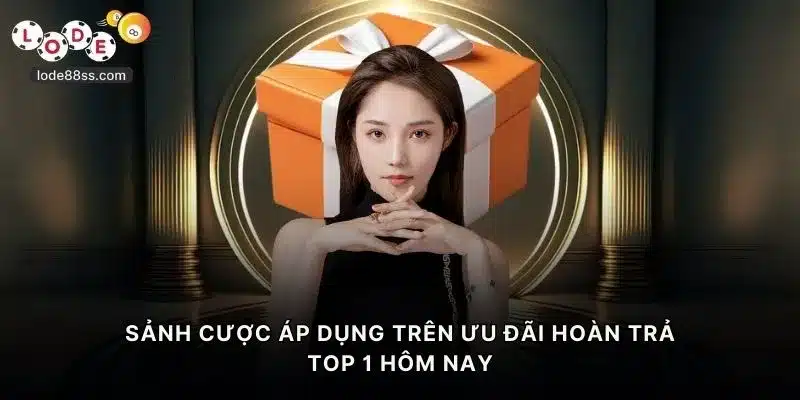Sảnh cược áp dụng trên ưu đãi hoàn trả TOP 1 hôm nay