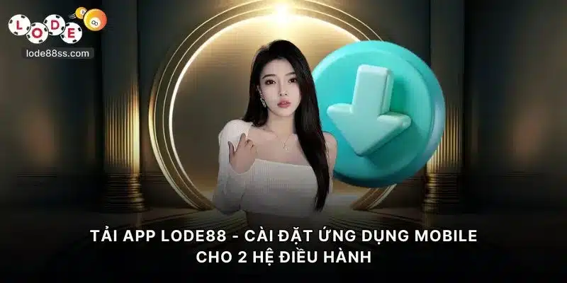 Tải App LODE88 - Cài Ứng Dụng Mobile Cho 2 Hệ Điều Hành