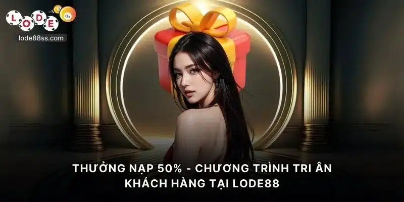 Thưởng Nạp 50% - Tri Ân Khách Hàng Hậu Hĩnh Tại LODE88