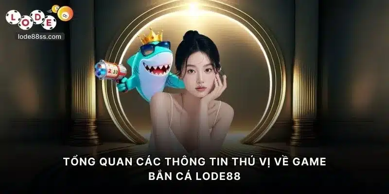 Tổng quan các thông tin thú vị về game bắn cá LODE88