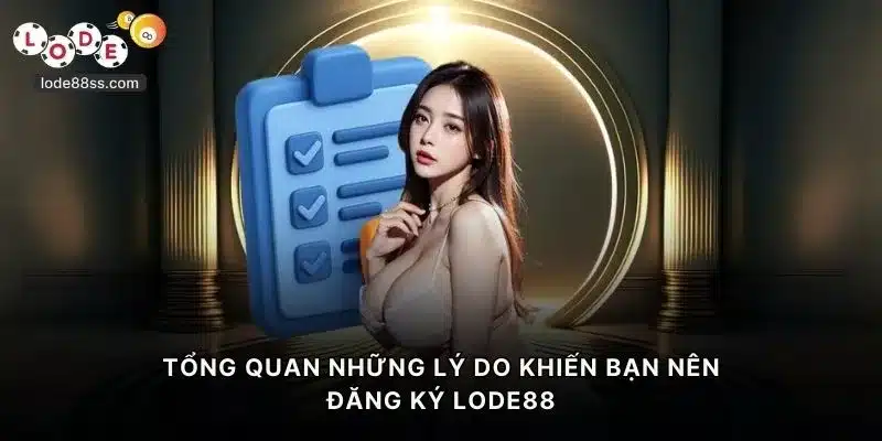 Tổng quan những lý do khiến bạn nên đăng ký LODE88
