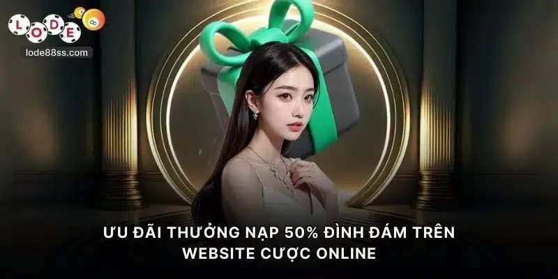 Ưu đãi thưởng nạp 50% đình đám trên website cược online